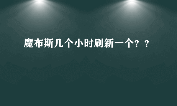 魔布斯几个小时刷新一个？？