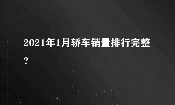 2021年1月轿车销量排行完整？