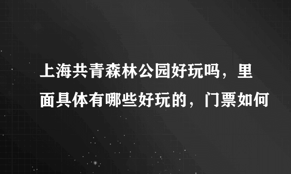 上海共青森林公园好玩吗，里面具体有哪些好玩的，门票如何