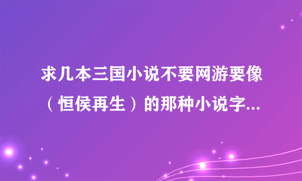 求几本三国小说不要网游要像（恒侯再生）的那种小说字数100W以上！