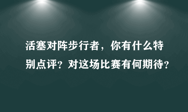 活塞对阵步行者，你有什么特别点评？对这场比赛有何期待？