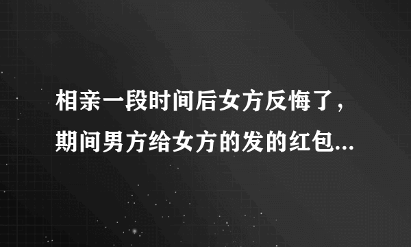 相亲一段时间后女方反悔了，期间男方给女方的发的红包或者钱该不该要回来？