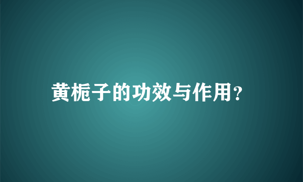 黄栀子的功效与作用？