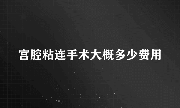 宫腔粘连手术大概多少费用