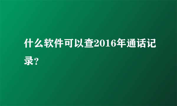 什么软件可以查2016年通话记录？