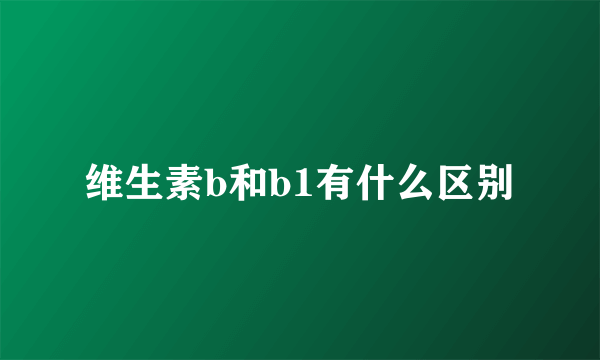 维生素b和b1有什么区别