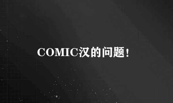 COMIC汉的问题！