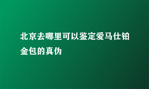 北京去哪里可以鉴定爱马仕铂金包的真伪