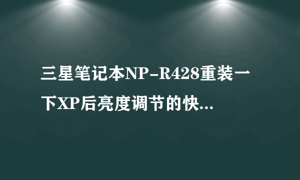 三星笔记本NP-R428重装一下XP后亮度调节的快捷键（Fn+上下方向键）不能用了，官网下驱动也找不到，求帮助