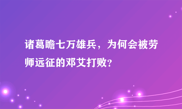 诸葛瞻七万雄兵，为何会被劳师远征的邓艾打败？