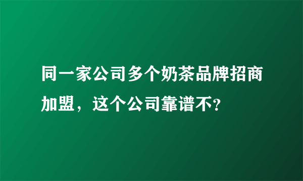 同一家公司多个奶茶品牌招商加盟，这个公司靠谱不？