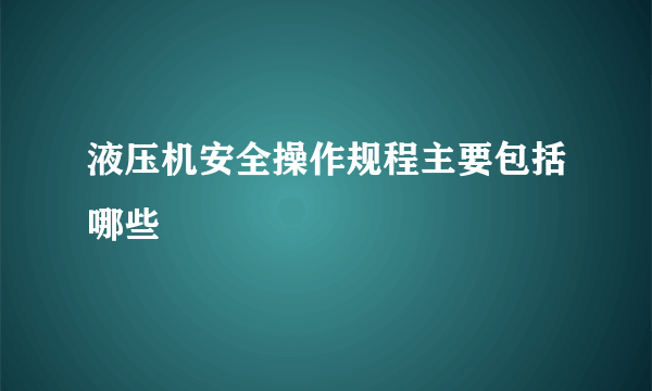 液压机安全操作规程主要包括哪些