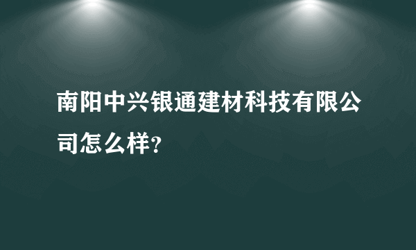 南阳中兴银通建材科技有限公司怎么样？