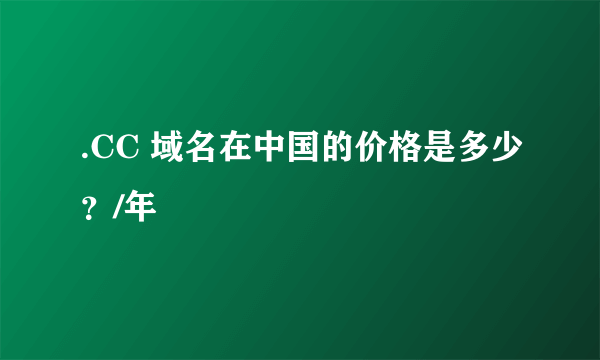 .CC 域名在中国的价格是多少？/年