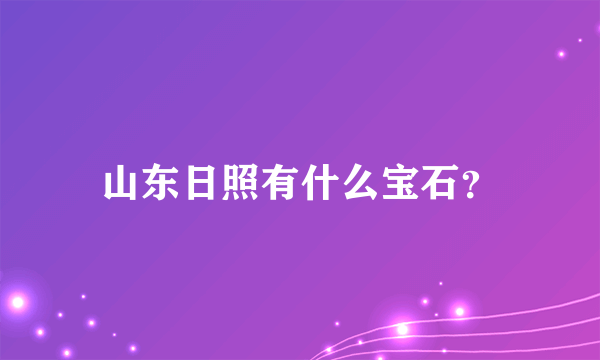 山东日照有什么宝石？