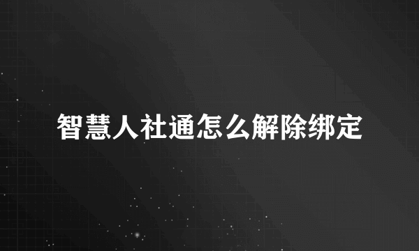 智慧人社通怎么解除绑定