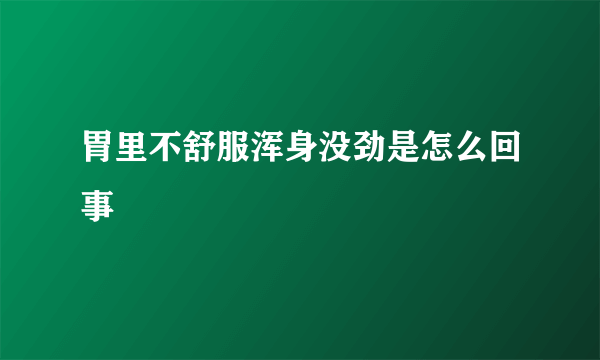 胃里不舒服浑身没劲是怎么回事