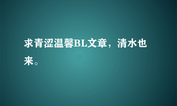 求青涩温馨BL文章，清水也来。