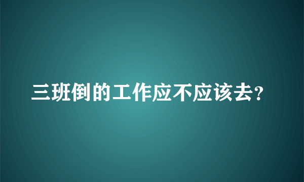 三班倒的工作应不应该去？