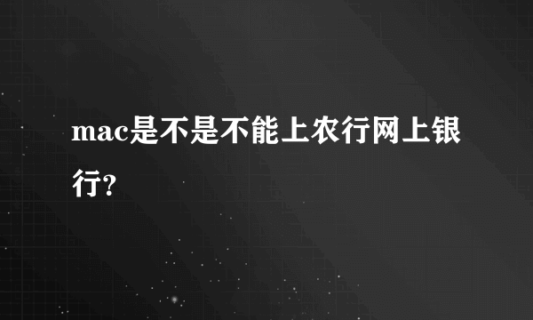 mac是不是不能上农行网上银行？