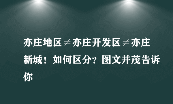 亦庄地区≠亦庄开发区≠亦庄新城！如何区分？图文并茂告诉你