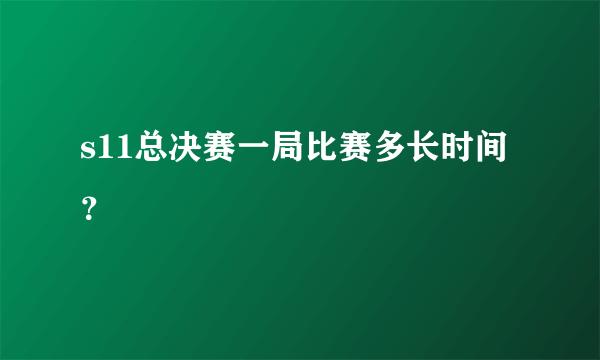 s11总决赛一局比赛多长时间？