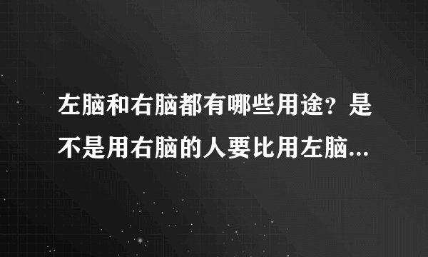 左脑和右脑都有哪些用途？是不是用右脑的人要比用左脑的人聪明？