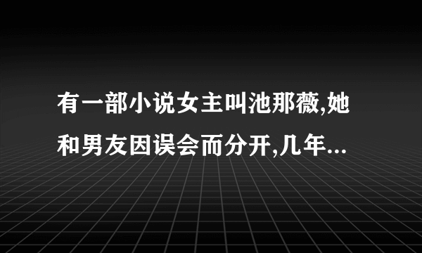 有一部小说女主叫池那薇,她和男友因误会而分开,几年后又重逢