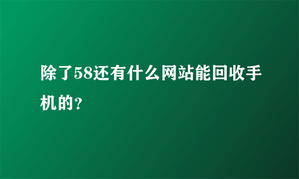 除了58还有什么网站能回收手机的？