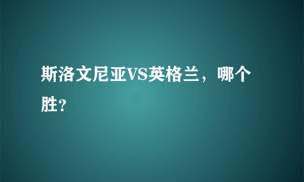 斯洛文尼亚VS英格兰，哪个胜？