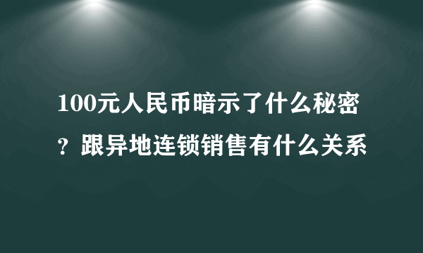 100元人民币暗示了什么秘密？跟异地连锁销售有什么关系