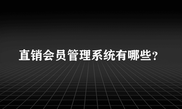 直销会员管理系统有哪些？