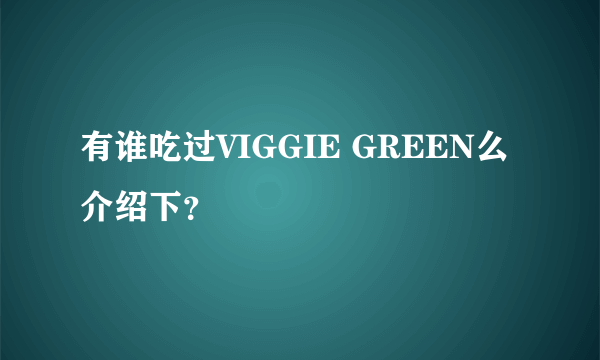 有谁吃过VIGGIE GREEN么 介绍下？