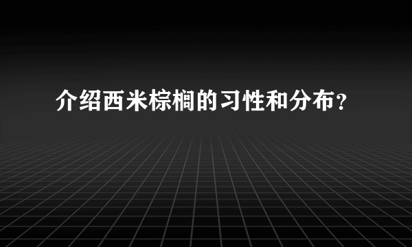 介绍西米棕榈的习性和分布？