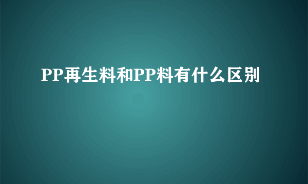 PP再生料和PP料有什么区别