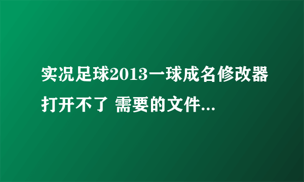 实况足球2013一球成名修改器打开不了 需要的文件都下载了 还是打不开 我的WIN7系统 游戏是1.0版本 求解答