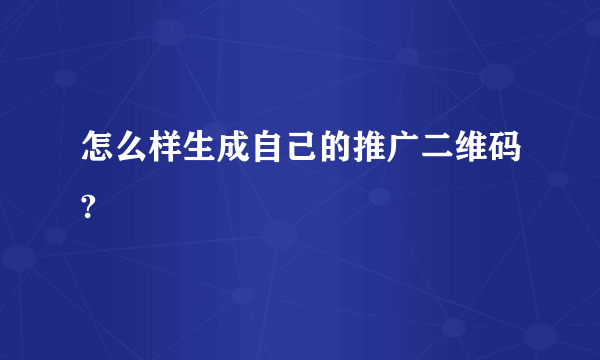 怎么样生成自己的推广二维码?