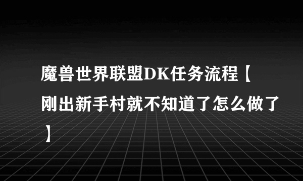 魔兽世界联盟DK任务流程【刚出新手村就不知道了怎么做了】