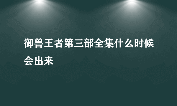 御兽王者第三部全集什么时候会出来