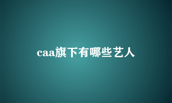 caa旗下有哪些艺人