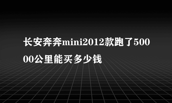 长安奔奔mini2012款跑了50000公里能买多少钱