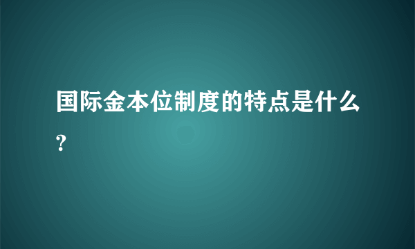 国际金本位制度的特点是什么?