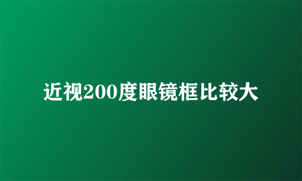 近视200度眼镜框比较大