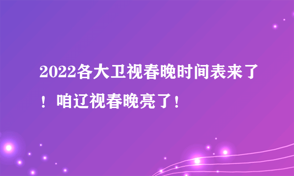 2022各大卫视春晚时间表来了！咱辽视春晚亮了！