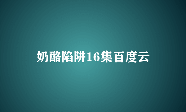 奶酪陷阱16集百度云