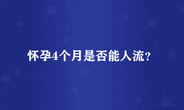 怀孕4个月是否能人流？