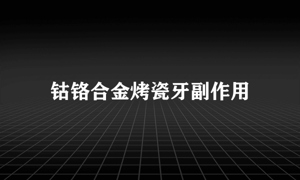 钴铬合金烤瓷牙副作用