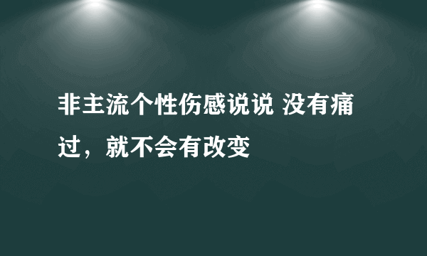 非主流个性伤感说说 没有痛过，就不会有改变