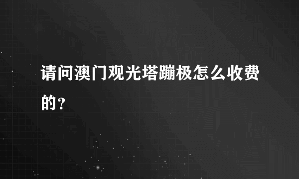 请问澳门观光塔蹦极怎么收费的？