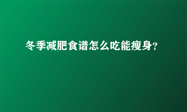 冬季减肥食谱怎么吃能瘦身？